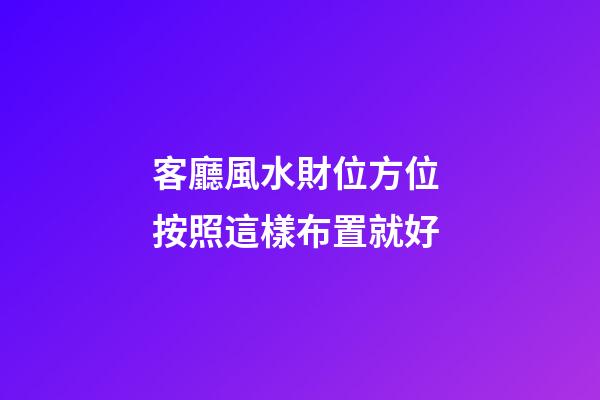 客廳風水財位方位 按照這樣布置就好